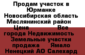 Продам участок в Юрманке Новосибирская область, Маслянинский район) › Цена ­ 700 000 - Все города Недвижимость » Земельные участки продажа   . Ямало-Ненецкий АО,Салехард г.